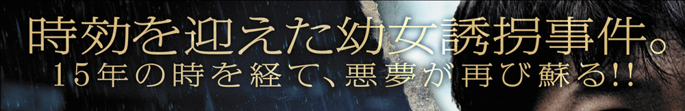 時効を迎えた幼女誘拐事件。15年の時を経て、悪夢が再び蘇る！！