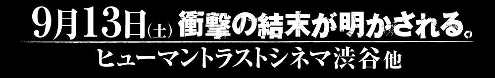 9月13日（土）衝撃の結末が明かされる。ヒューマントラストシネマ渋谷他