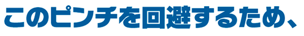 このピンチを回避するため、