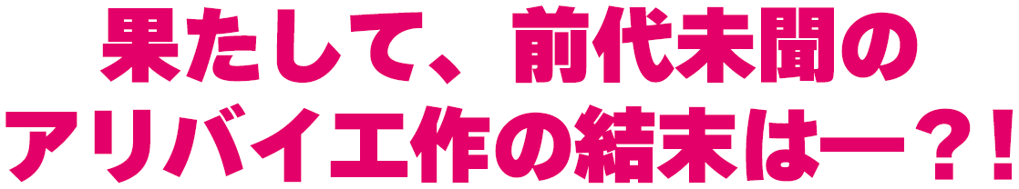 果たして、前代未聞のアリバイ工作の結末は―？！