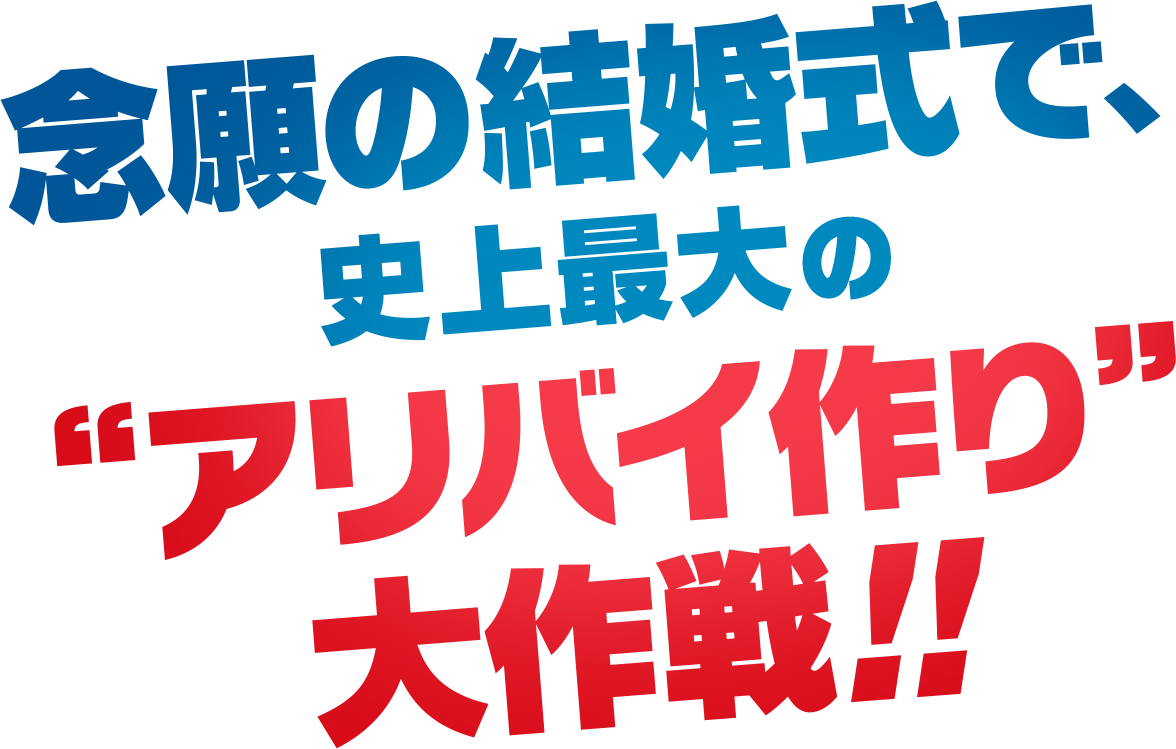 念願の結婚式で、
		史上最大の“アリバイ作り”大作戦！！