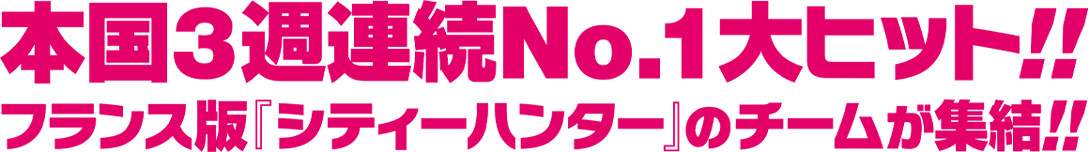本国3週連続No.1大ヒット！！フランス版『シティーハンター』のチームが集結！！