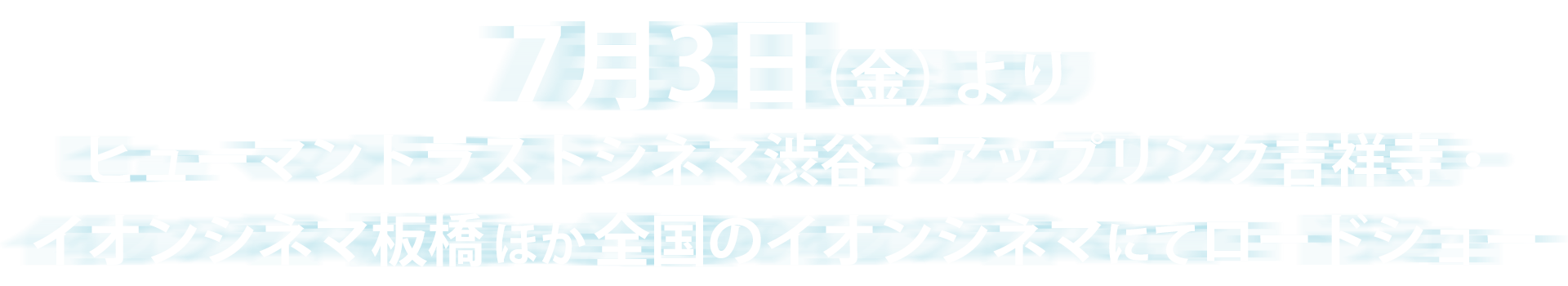 7月3日（金）より、ヒューマントラストシネマ渋谷・アップリンク吉祥寺・イオンシネマ板橋ほか全国のイオンシネマにてロードショー