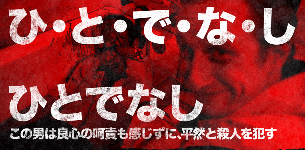 ひ・と・で・な・し　ひとでなし　この男は良心の呵責も感じずに、平然とひとを殺す