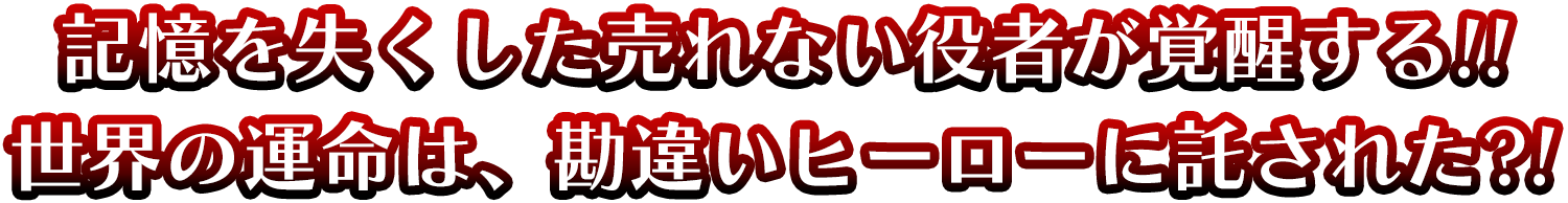 記憶を失くした売れない役者が覚醒する！！世界の運命は、勘違いヒーローに託された？！