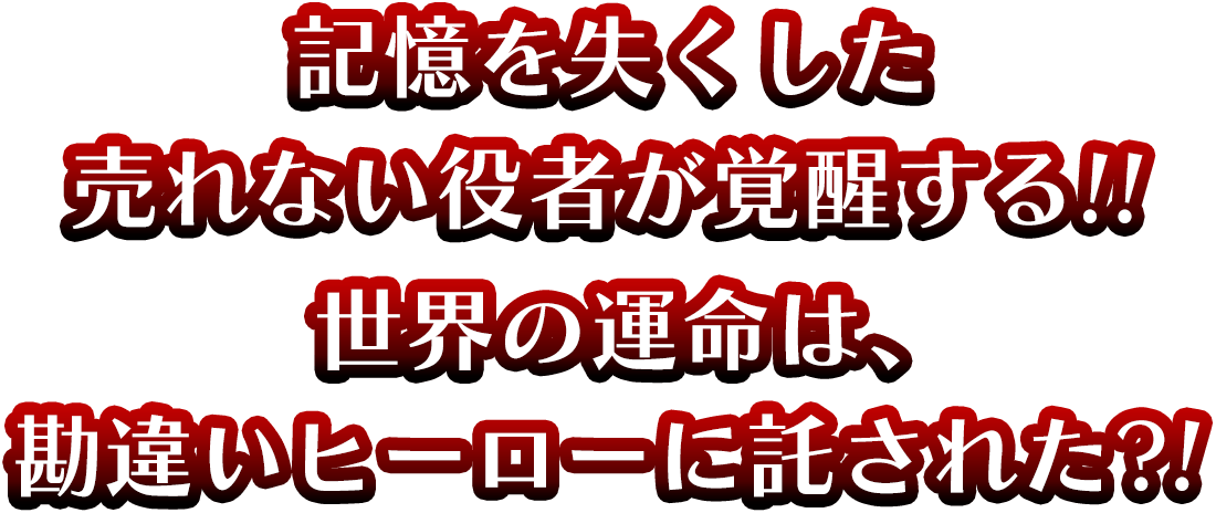 記憶を失くした売れない役者が覚醒する！！世界の運命は、勘違いヒーローに託された？！