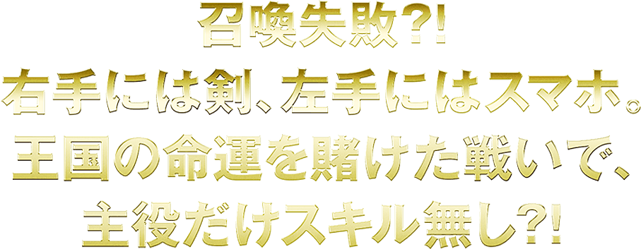 召喚失敗？！右手には剣、左手にはスマホ。王国の命運を賭けた戦いで、主役だけスキル無し？！