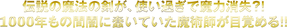 伝説の魔法の剣が、使い過ぎで魔力消失？！1000年もの間闇に蠢いていた魔術師が目覚める！！