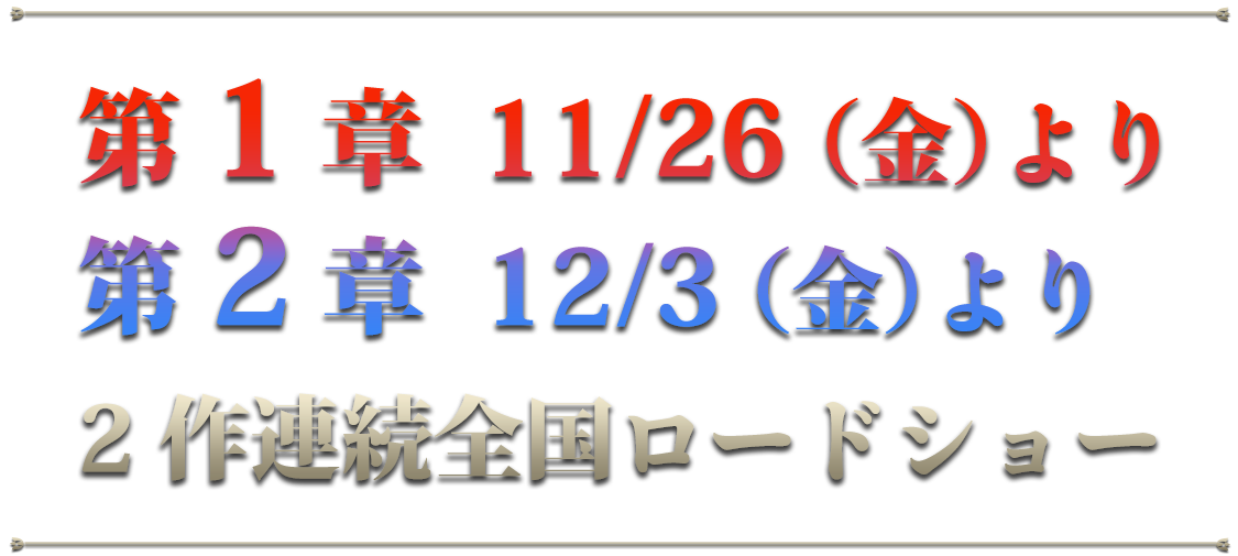 第1章：11/26（金）～　第2章：12/3（金）～2作連続全国ロードショー