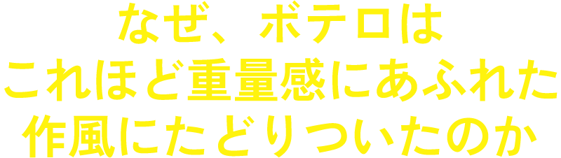 なぜ、ボテロはこれほど重量感にあふれた作風にたどりついたのか