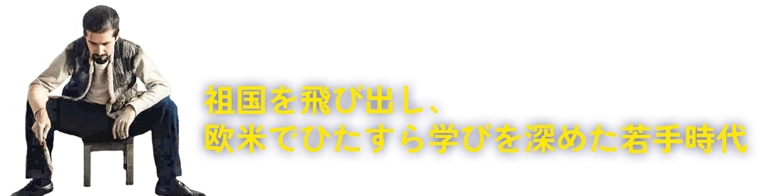 祖国を飛び出し、欧米でひたすら学びを深めた若手時代