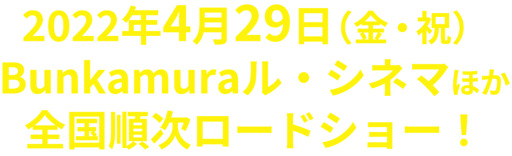 2022年4月29日（金・祝）Bunkamuraル・シネマほか全国順次ロードショー！