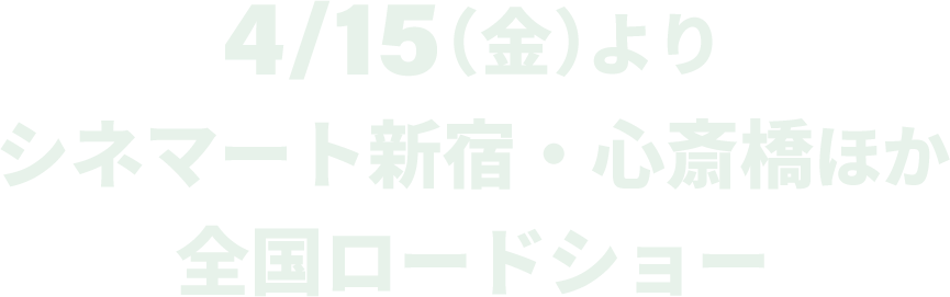 4/15（金）より、シネマート新宿・心斎橋ほか全国ロードショー