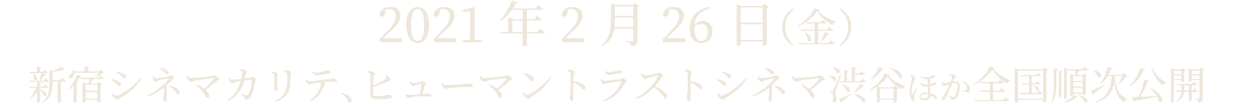 2021/2/26(金)より、新宿シネマカリテ、ヒューマントラストシネマ渋谷ほかにて全国ロードショー