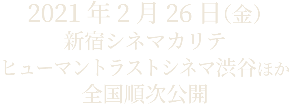 2021/2/26(金)より、新宿シネマカリテ、ヒューマントラストシネマ渋谷ほかにて全国ロードショー