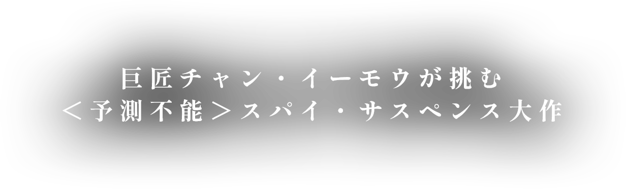 巨匠チャン・イーモウが挑む＜予測不能＞スパイ・サスペンス大作