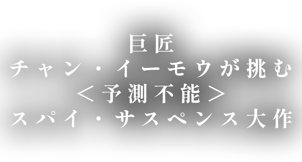 巨匠チャン・イーモウが挑む＜予測不能＞スパイ・サスペンス大作