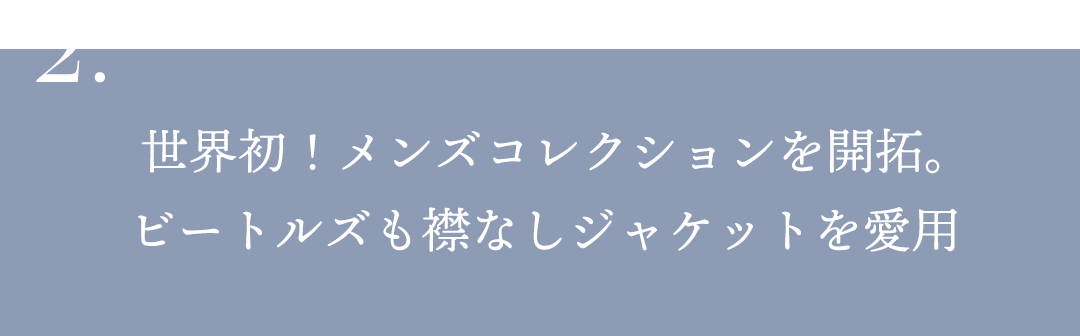 2.世界初！メンズコレクションを開拓。ビートルズも襟なしジャケットを愛用