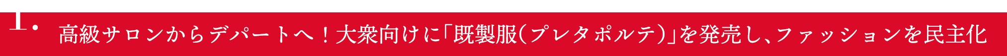 1.高級サロンからデパートへ！大衆向けに「既製服（プレタポルテ）」を発売し、ファッションを民主化