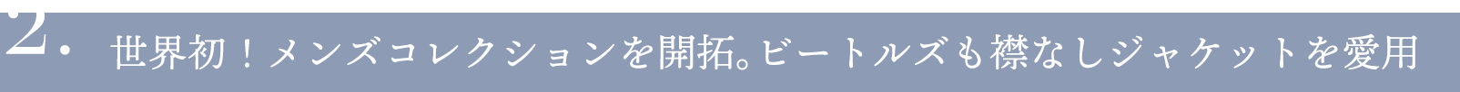 2.世界初！メンズコレクションを開拓。ビートルズも襟なしジャケットを愛用