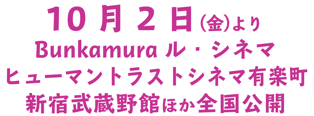 10月2日（金）より Bunkamuraル・シネマ、ヒューマントラストシネマ有楽町、新宿武蔵野館ほか全国公開