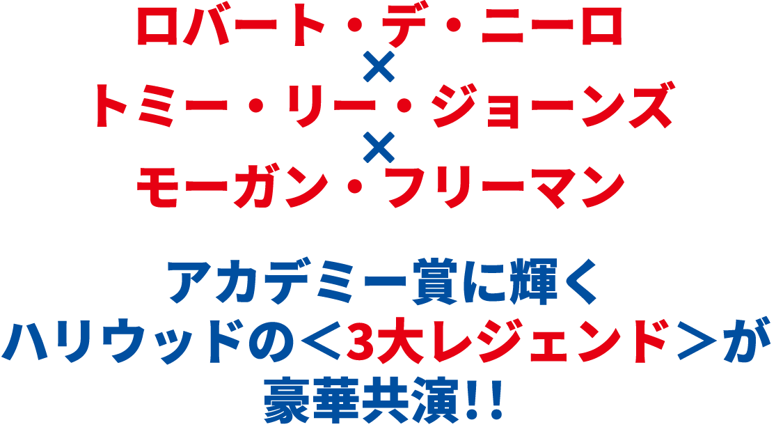 ロバート・デ・ニーロ×トミー・リー・ジョーンズ×モーガン・フリーマン アカデミー賞に輝くハリウッドの＜3大レジェンド＞が豪華共演！！