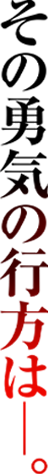 その勇気の行方は―。