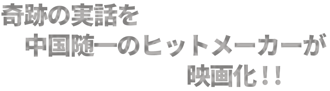 奇跡の実話を中国随一のヒットメーカーが映画化！！