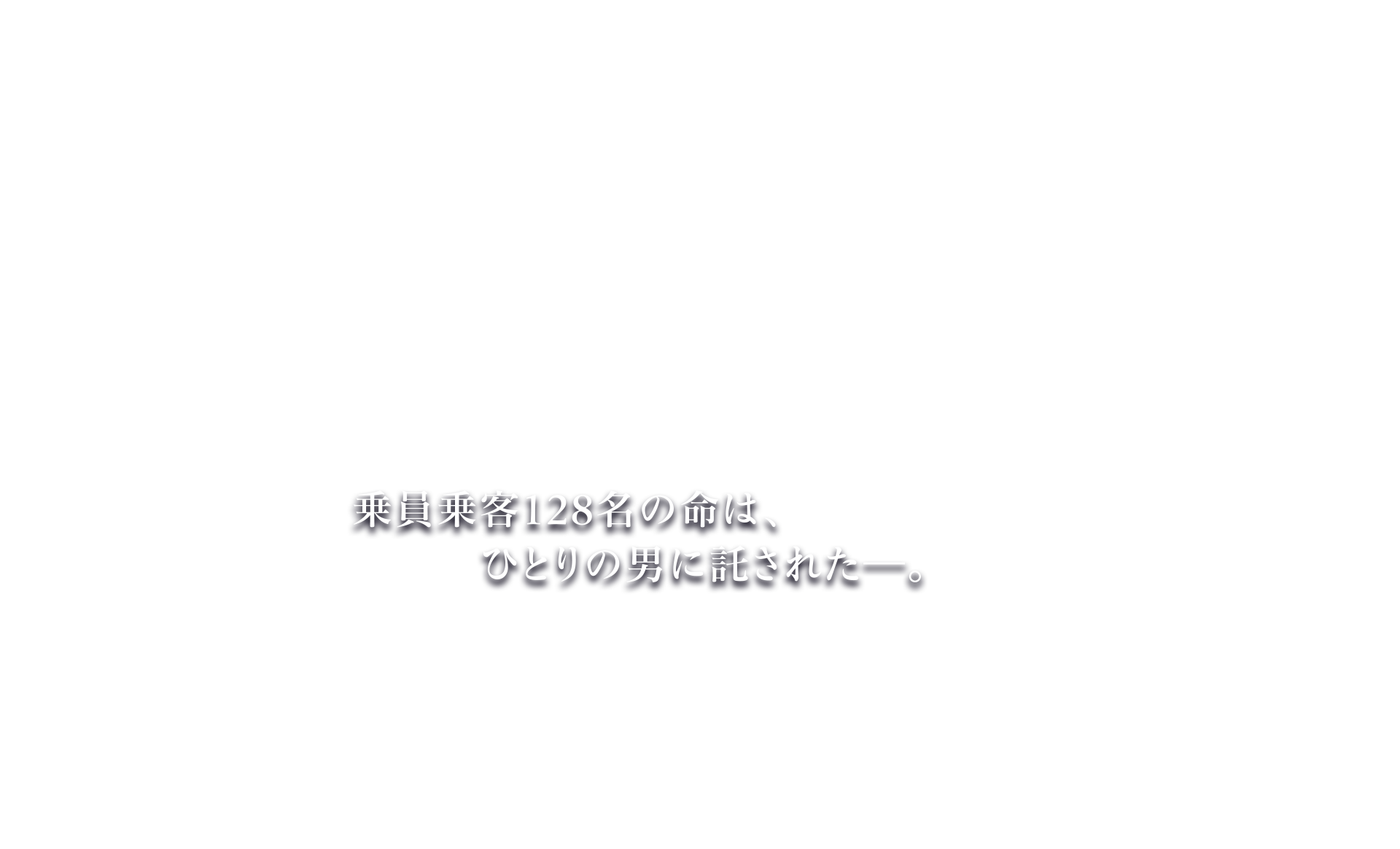 乗員乗客128名の命は、ひとりの男に託された―。