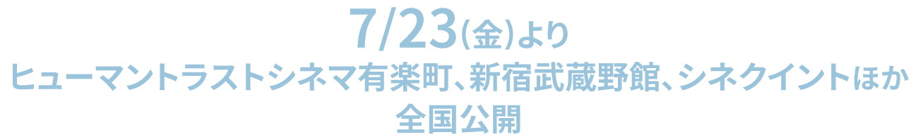 7/23(金)よりヒューマントラストシネマ有楽町、新宿武蔵野館、シネクイントほか全国公開