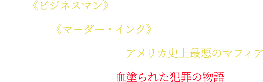 自らを《ビジネスマン》と呼んだ、冷徹な組織支配者　殺し屋集団《マーダー・インク》を操る、冷血な処刑人　良き夫にして父親、そしてアメリカ史上最悪のマフィア　これは半世紀を超える、血塗られた犯罪の物語である