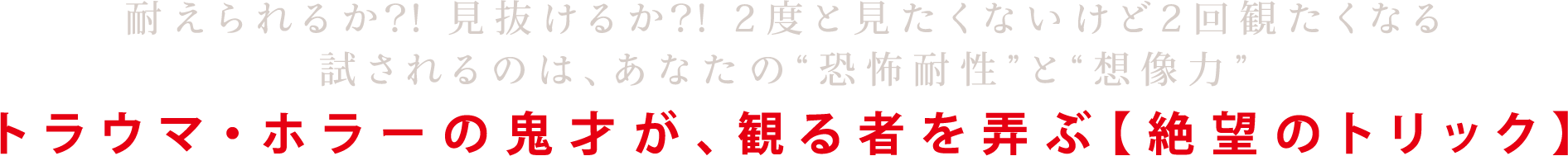 耐えられるか？！見抜けるか？！2度と見たくないけど2回観たくなる試されるのは、あなたの“恐怖耐性”と“想像力”トラウマ・ホラーの鬼才が、観る者を弄ぶ【絶望のトリック】