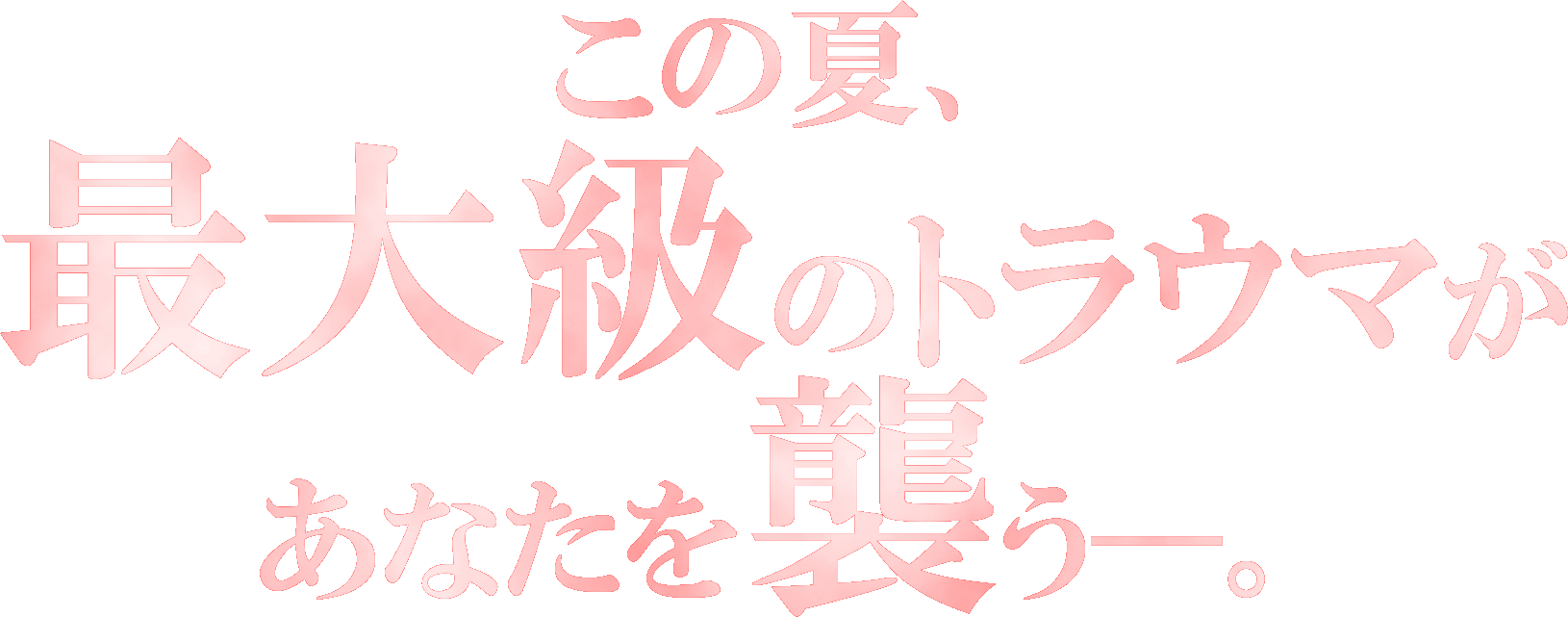 この夏、最大級のトラウマがあなたを襲う―。