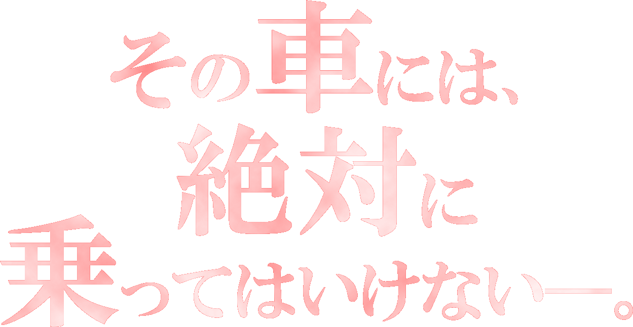 その車には、絶対に乗ってはいけない―。