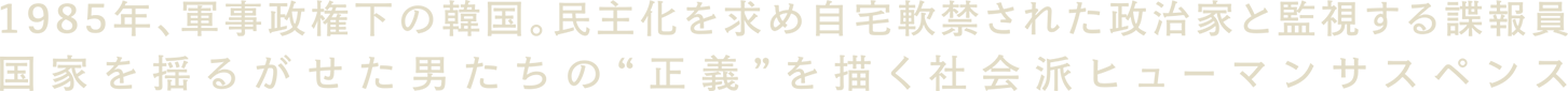 1985年、軍事政権下の韓国。民主化を求め自宅軟禁された政治家と監視する諜報員　国家を揺るがせた男たちの”正義”を描く社会派ヒューマンサスペンス