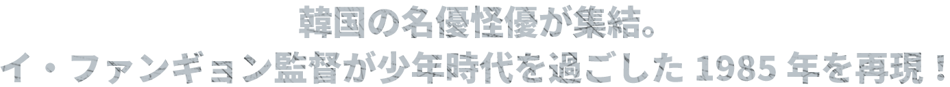 韓国の名優怪優が集結。イ・ファンギョン監督が少年時代を過ごした1985年を再現！