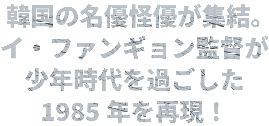 韓国の名優怪優が集結。イ・ファンギョン監督が少年時代を過ごした1985年を再現！