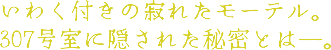いわく付きの寂れたモーテル。307号室に隠された秘密とは―。