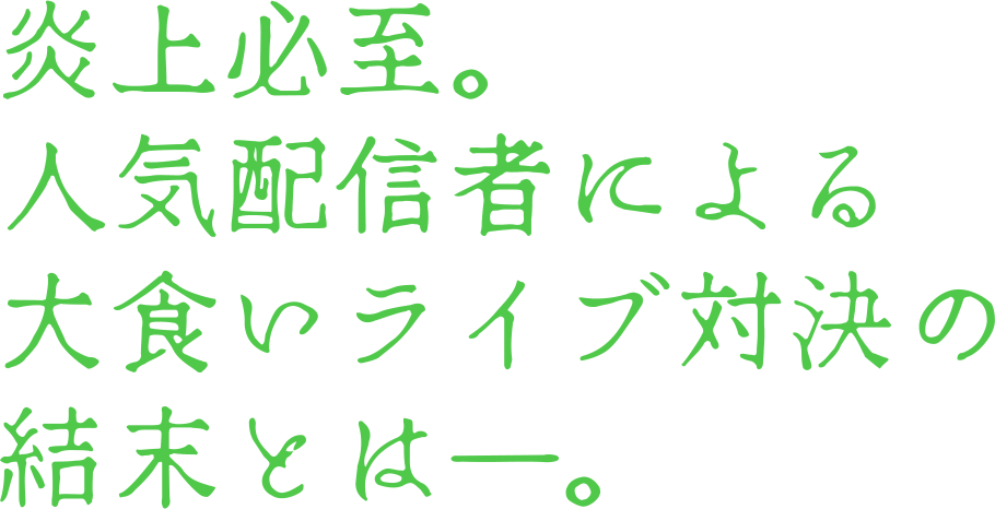 炎上必至。人気配信者による大食いライブ対決の結末とは―。