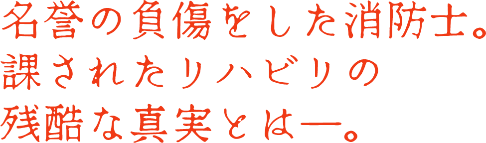 名誉の負傷をした消防士。課されたリハビリの残酷な真実とは―。