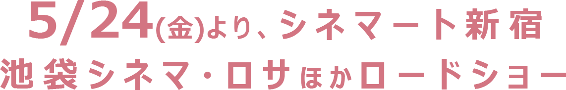 5/24（金）より、シネマート新宿 池袋シネマ・ロサほかロードショー