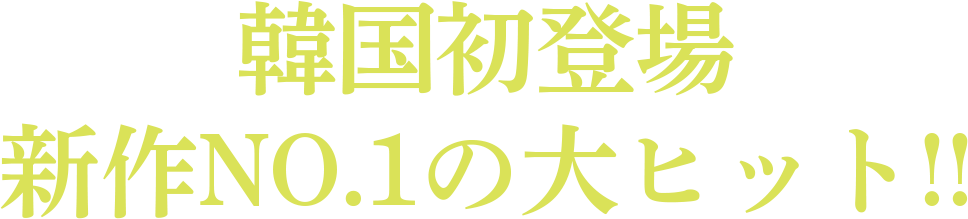韓国初登場新作NO.1の大ヒット！！ 