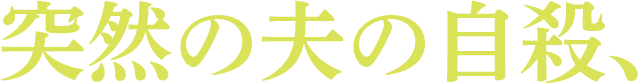 突然の夫の自殺、