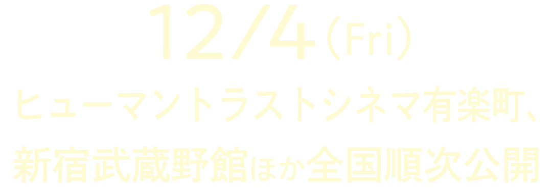 12月4日（金）ヒューマントラストシネマ有楽町、新宿武蔵野館ほか全国で順次公開