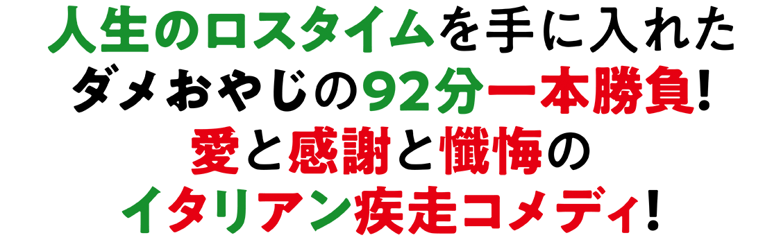 天国からまさかのトンボ返り！？　人生のロスタイムを手に入れたダメおやじの９２分一本勝負！愛と感謝と懺悔のイタリアン疾走コメディ！