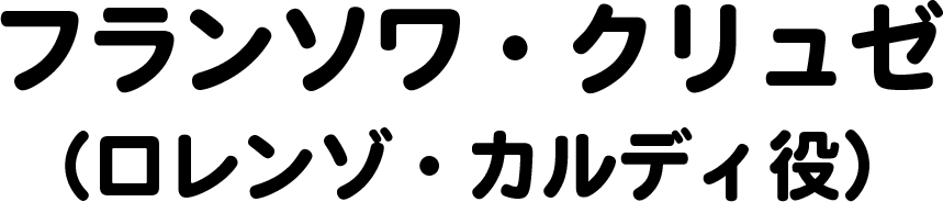 フランソワ・クリュゼ（ロレンゾ・カルディ役）