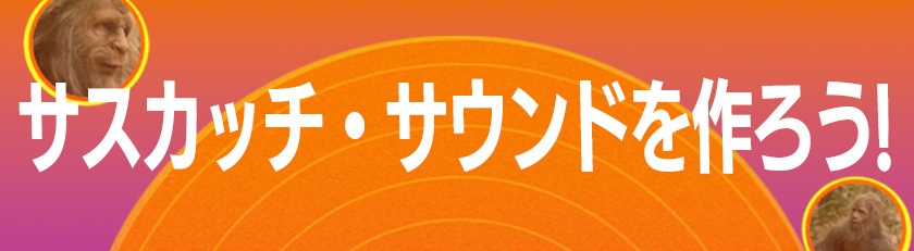 サスカッチ・サウンドを作ろう！
