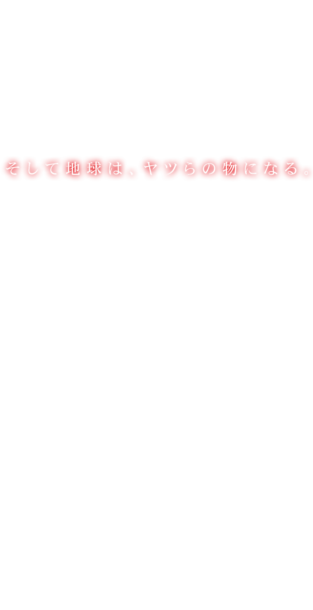 そして地球は、ヤツらの物になる。